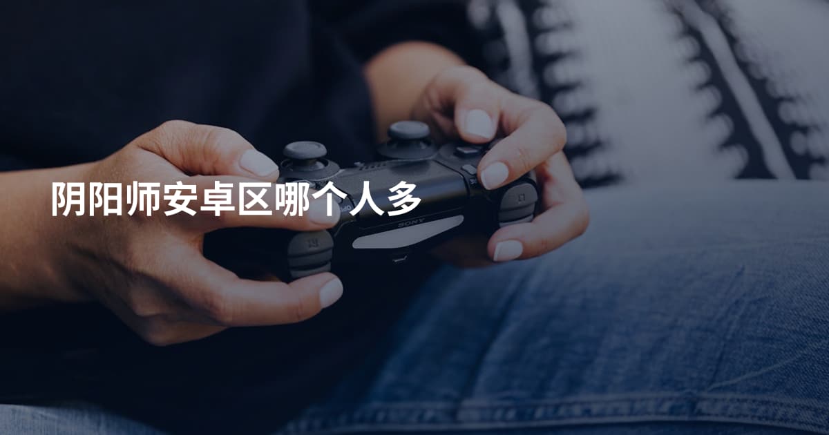 阴阳师安卓区哪个人多