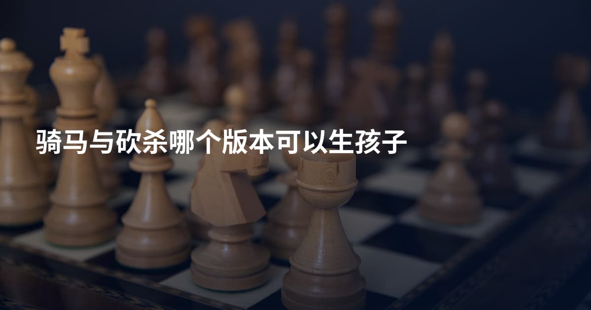 骑马与砍杀哪个版本可以生孩子