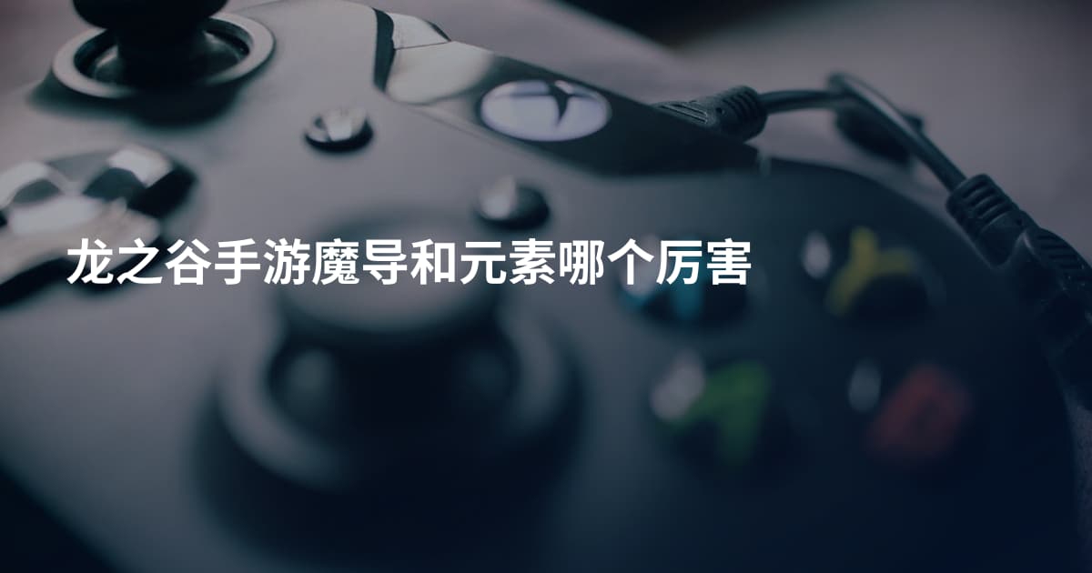 龙之谷手游魔导和元素哪个厉害