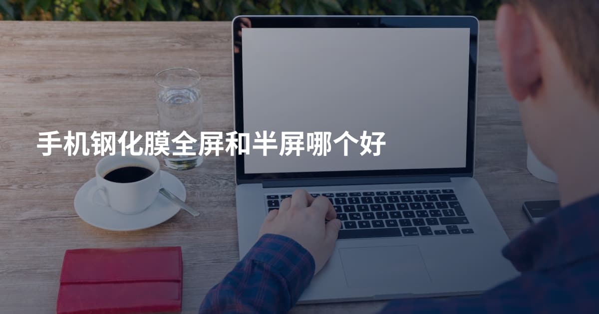 手机钢化膜全屏和半屏哪个好