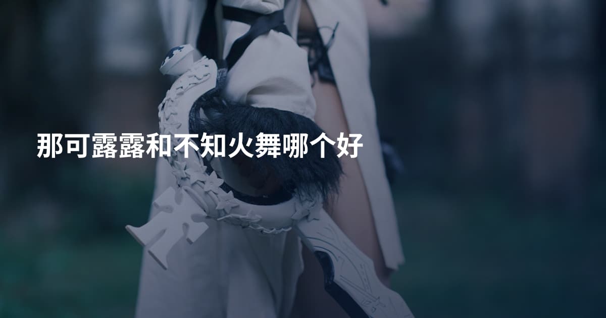 那可露露和不知火舞哪个好