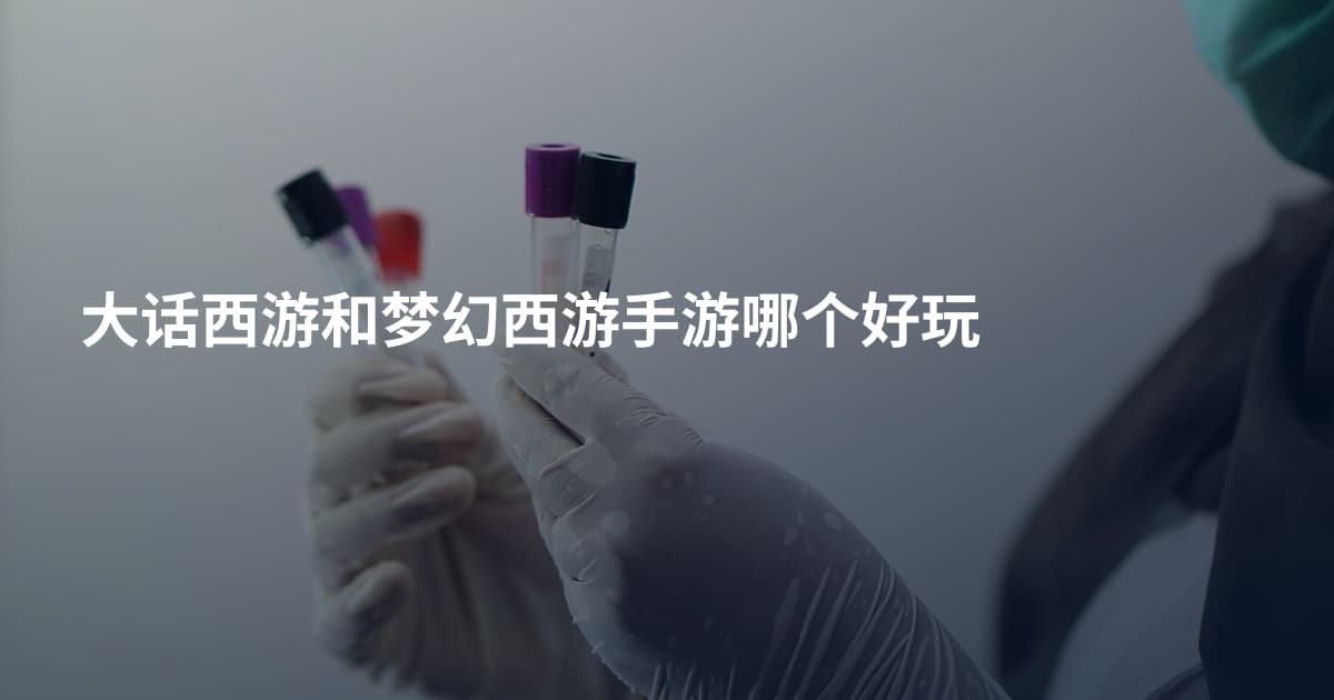 大话西游和梦幻西游手游哪个好玩