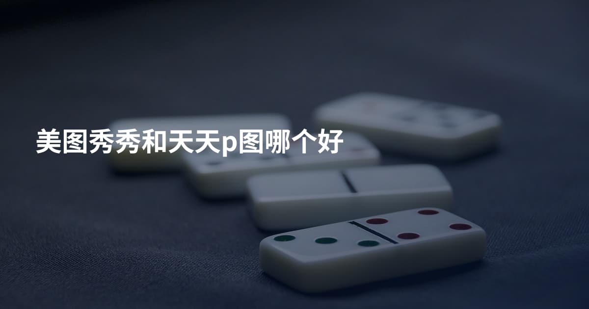 美图秀秀和天天p图哪个好