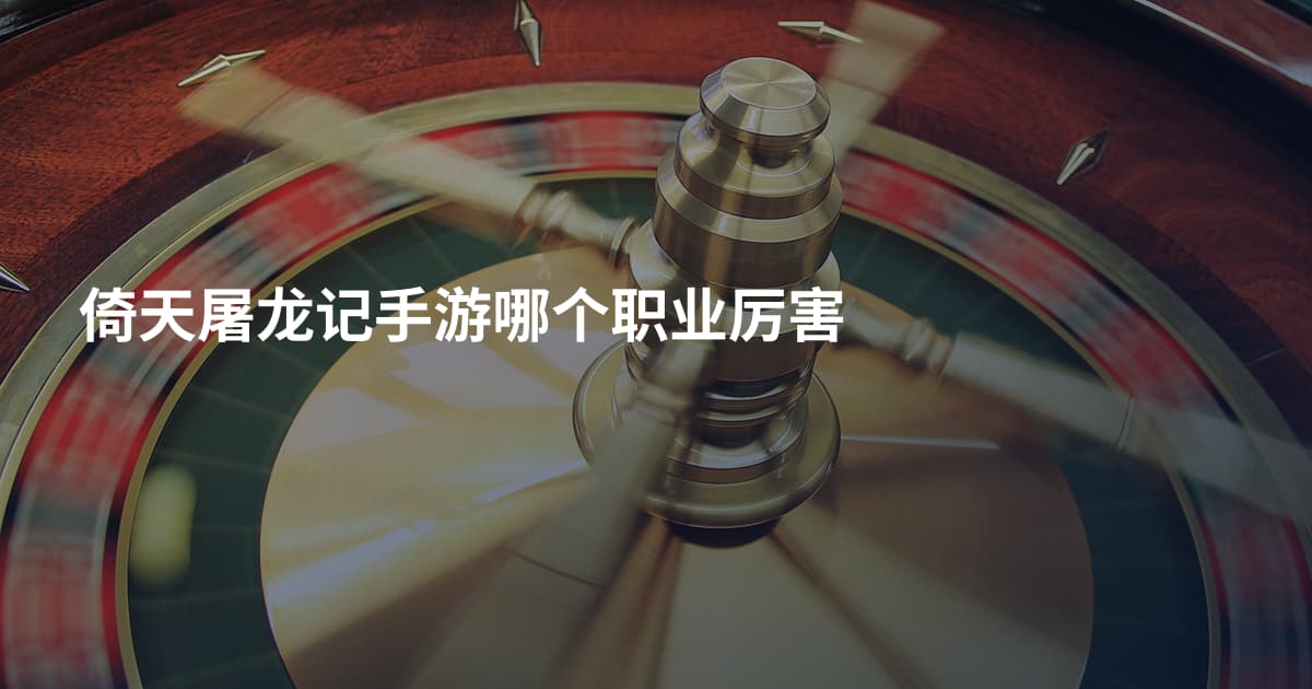 倚天屠龙记手游哪个职业厉害