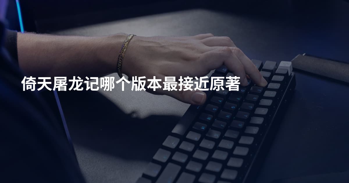 倚天屠龙记哪个版本最接近原著