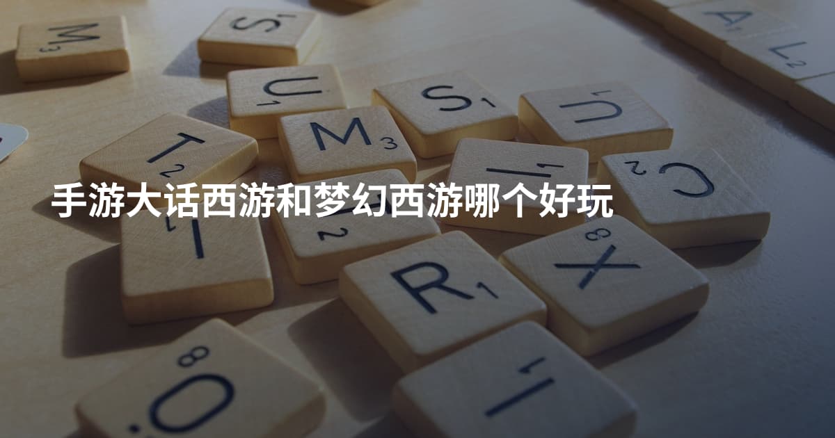 手游大话西游和梦幻西游哪个好玩
