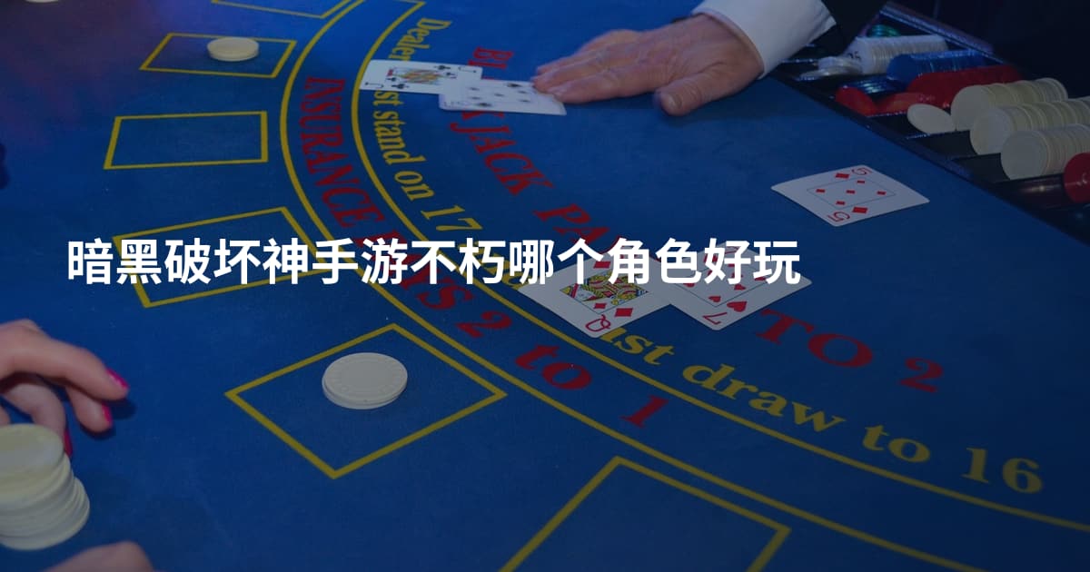 暗黑破坏神手游不朽哪个角色好玩