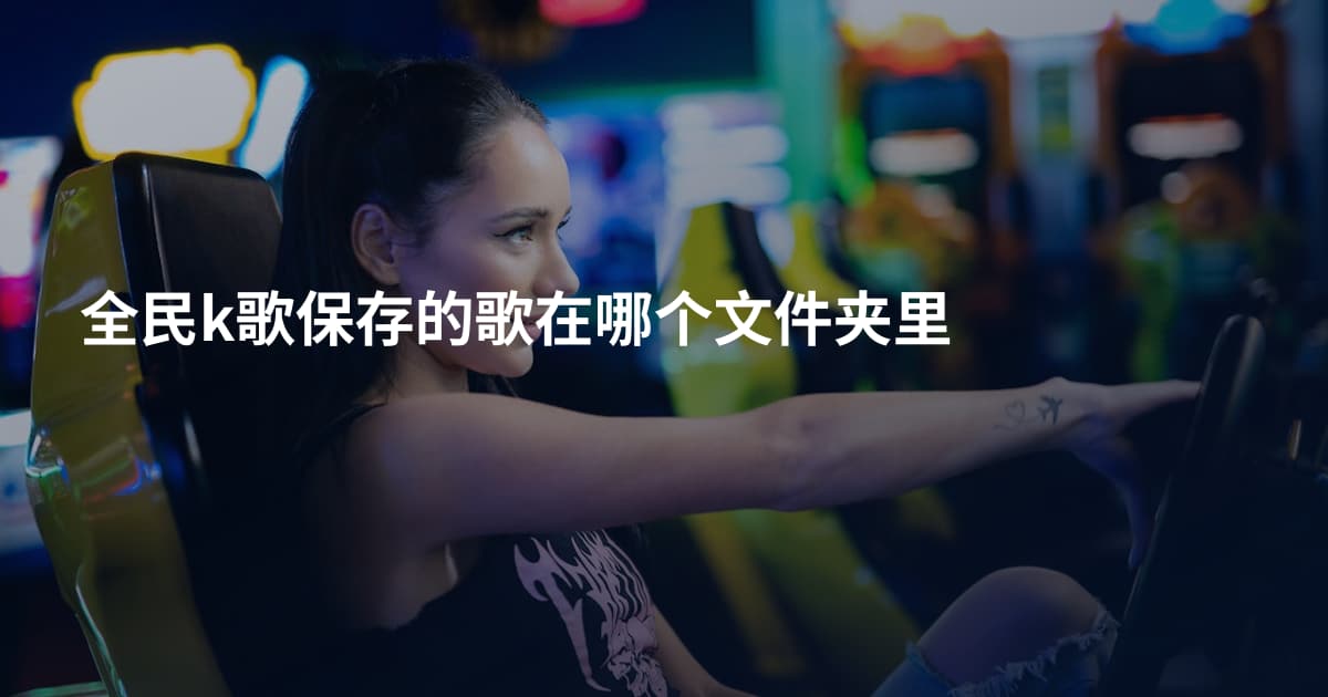 全民k歌保存的歌在哪个文件夹里