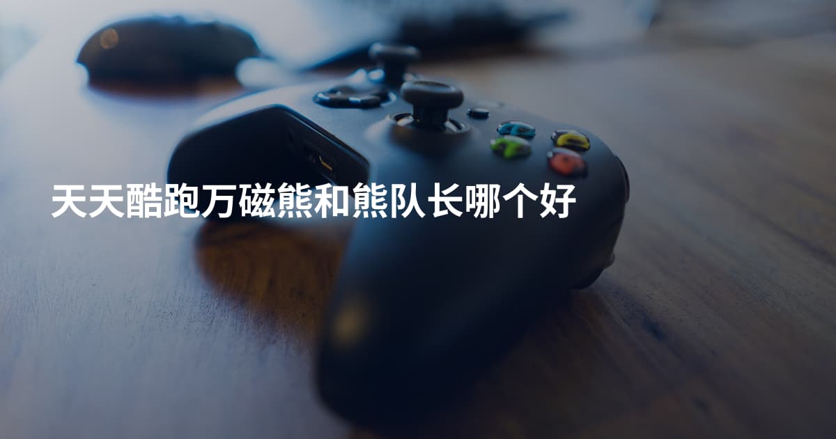 天天酷跑万磁熊和熊队长哪个好