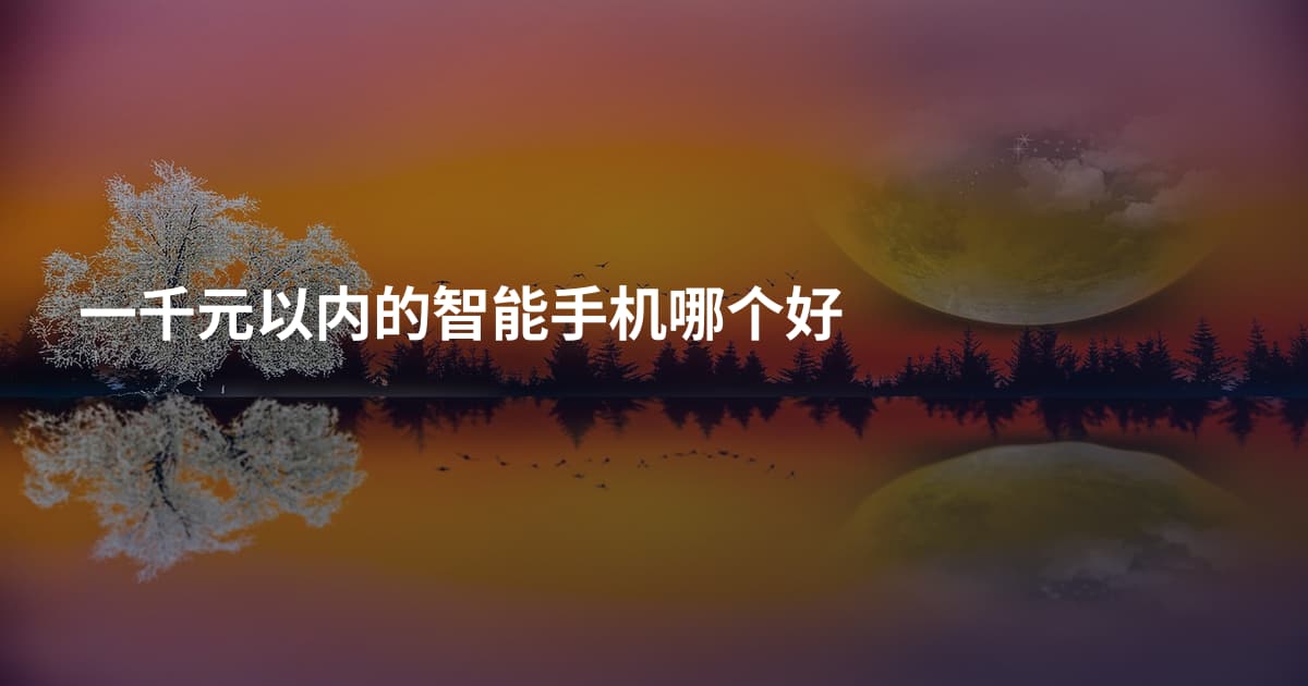 一千元以内的智能手机哪个好