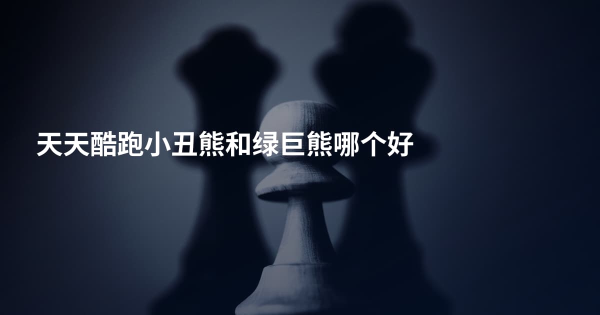 天天酷跑小丑熊和绿巨熊哪个好