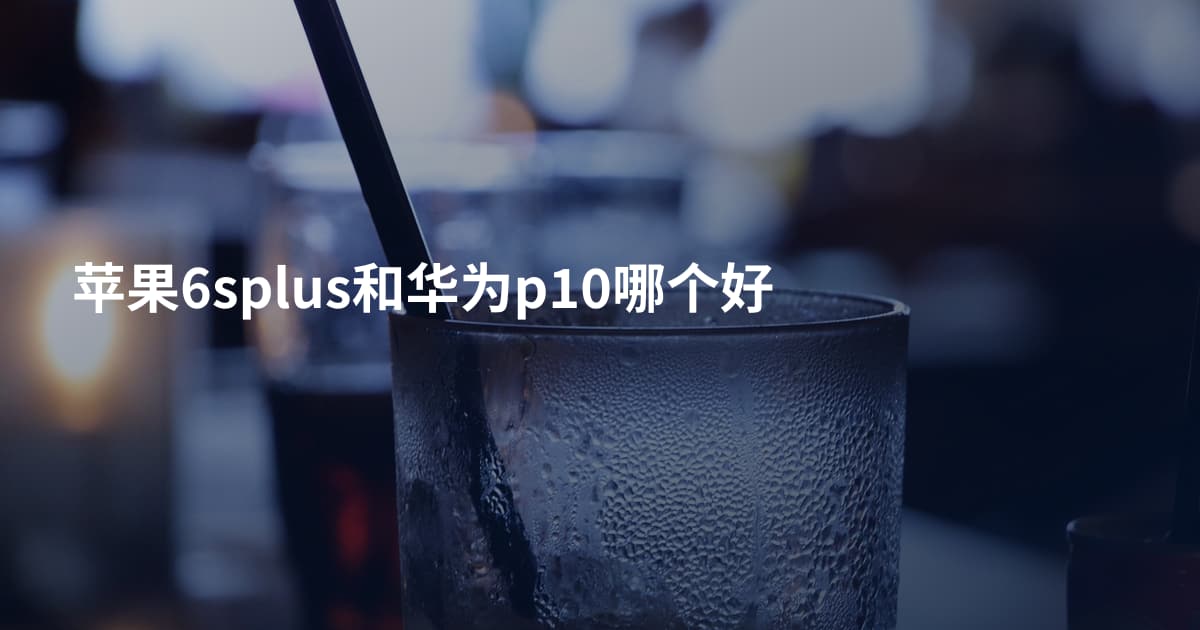 苹果6splus和华为p10哪个好