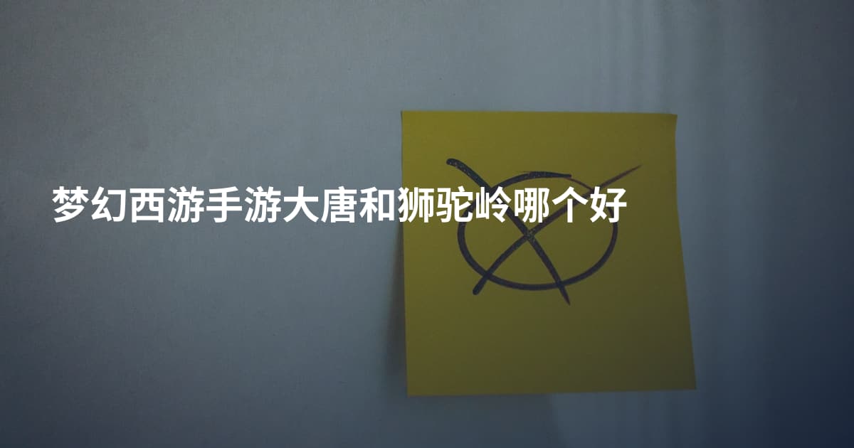 梦幻西游手游大唐和狮驼岭哪个好