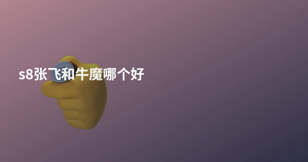 s8张飞和牛魔哪个好