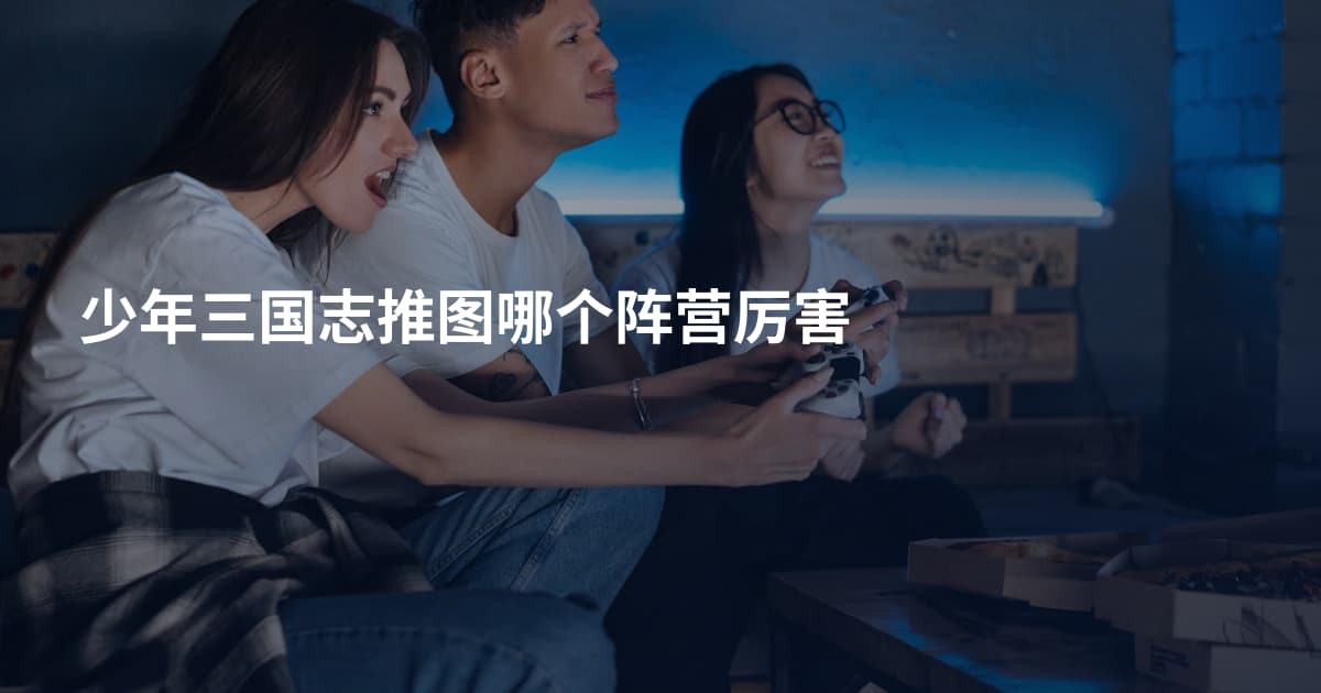 少年三国志推图哪个阵营厉害