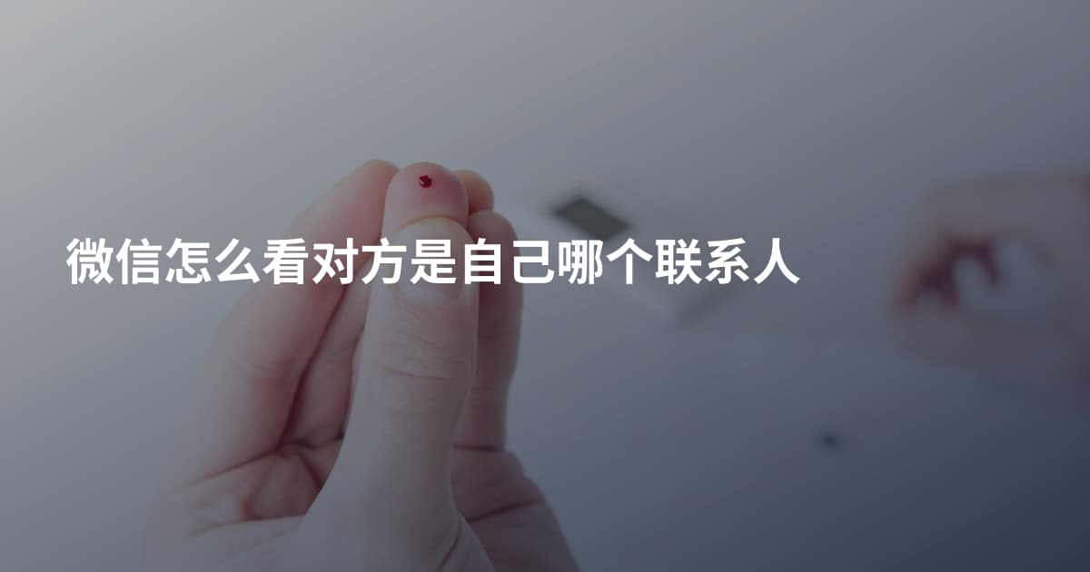 微信怎么看对方是自己哪个联系人