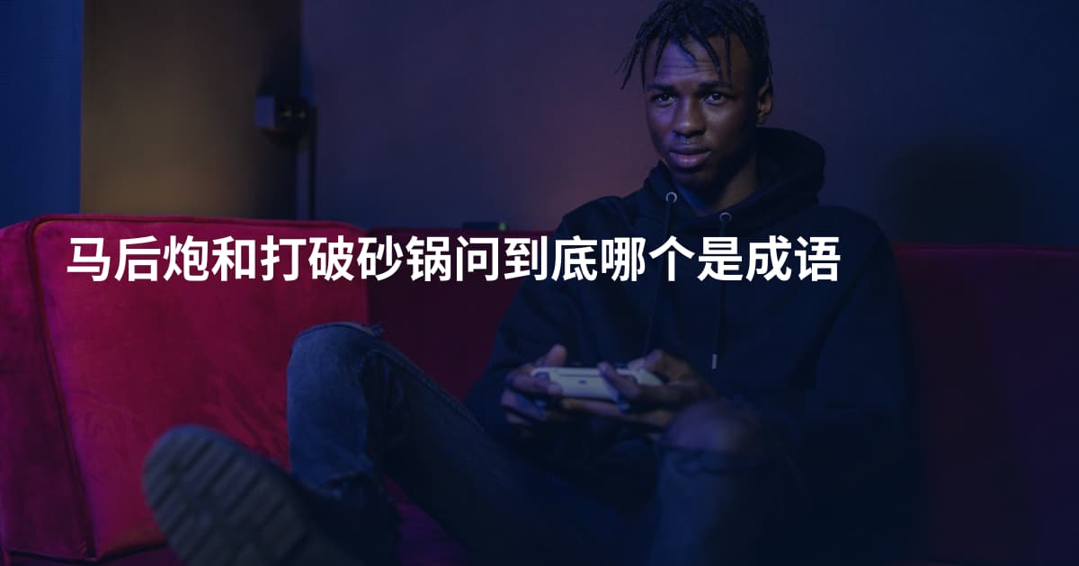 马后炮和打破砂锅问到底哪个是成语