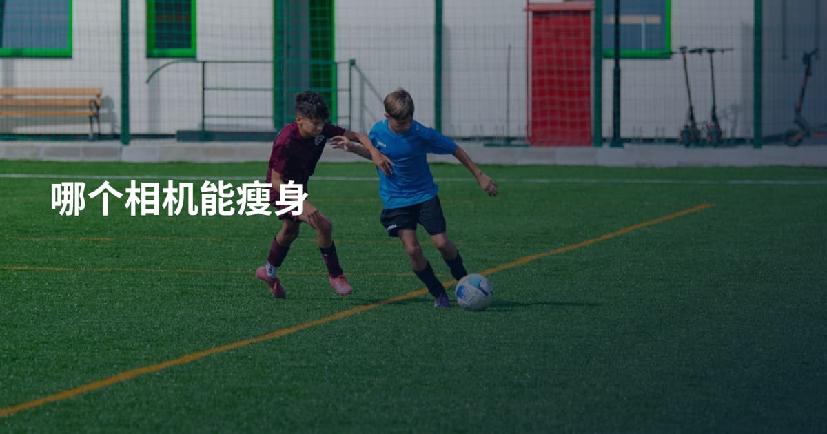 哪个相机能瘦身
