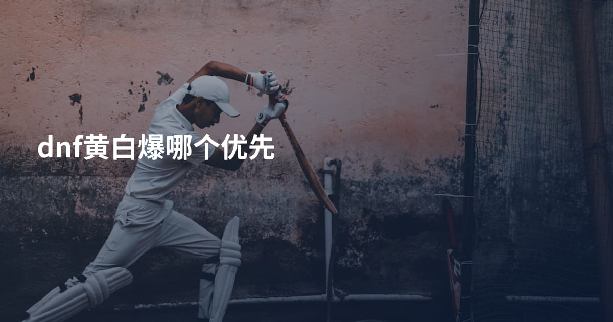 dnf黄白爆哪个优先
