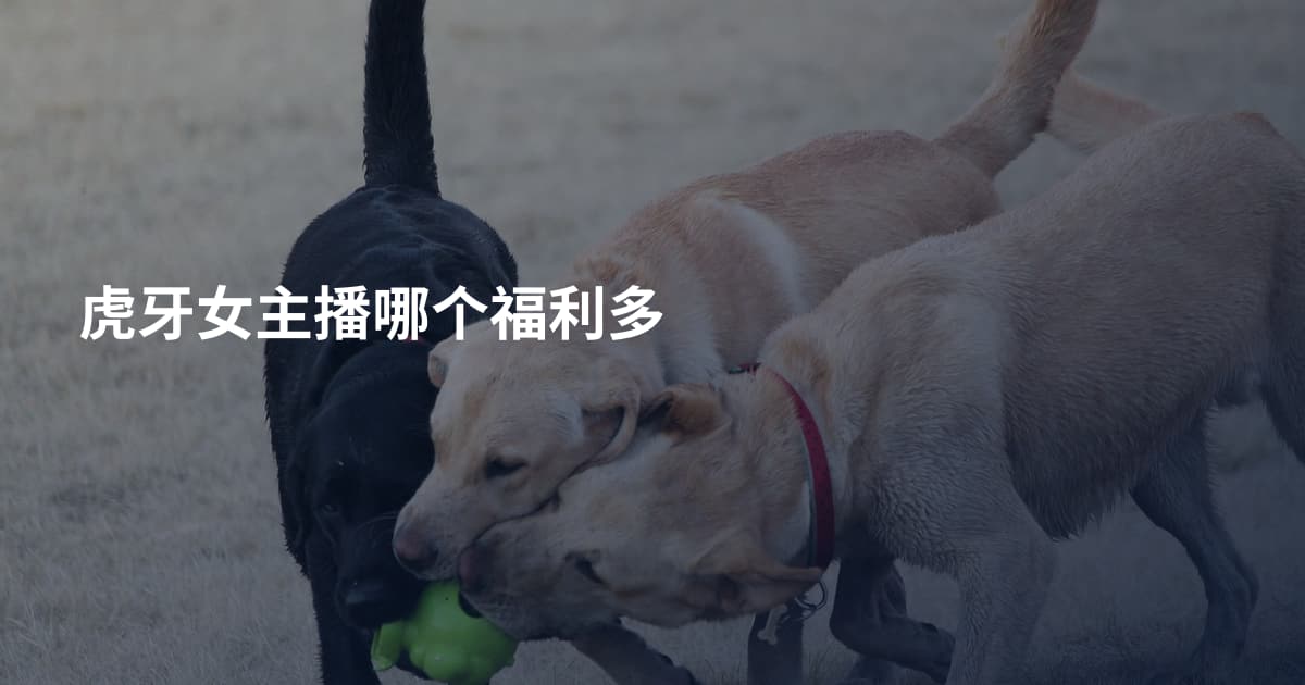 虎牙女主播哪个福利多