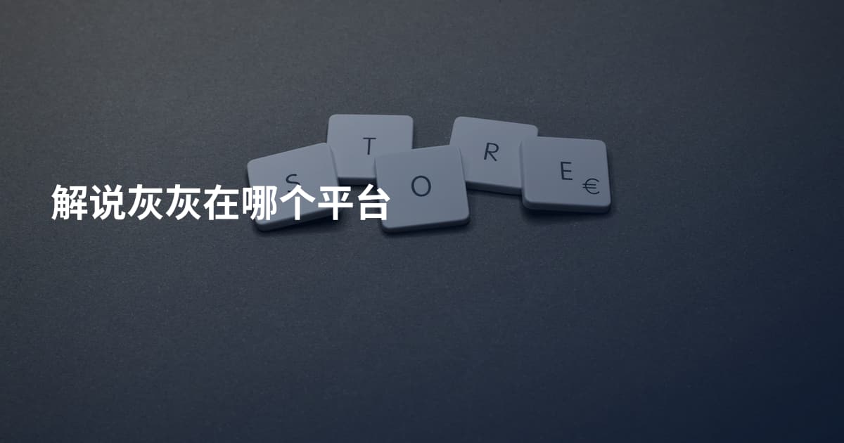 解说灰灰在哪个平台