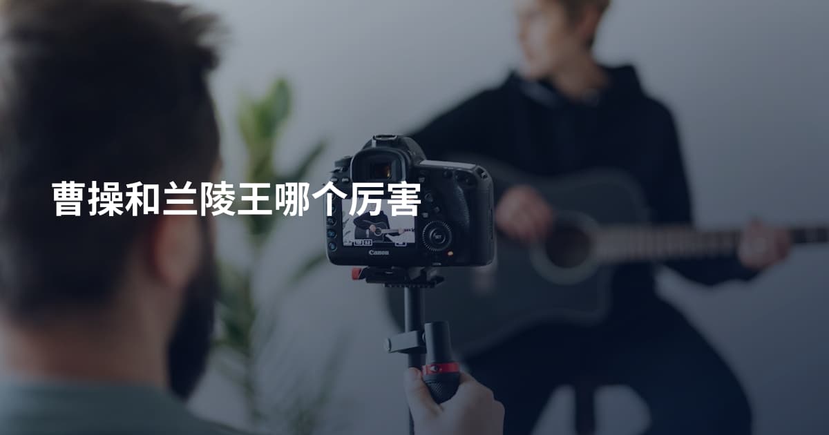 曹操和兰陵王哪个厉害