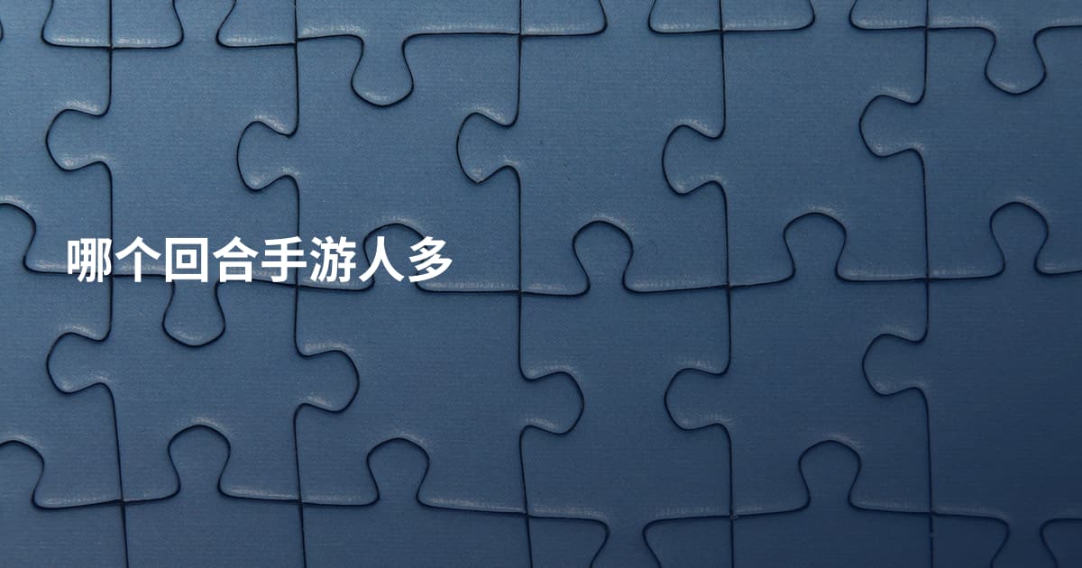 哪个回合手游人多