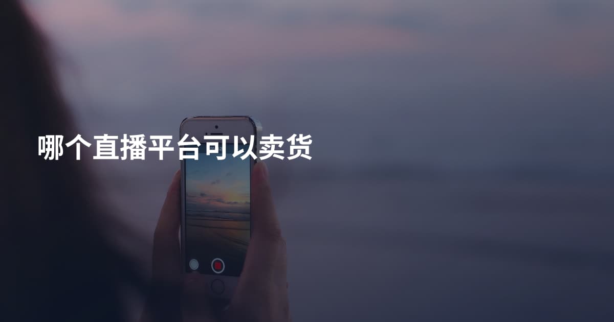 哪个直播平台可以卖货
