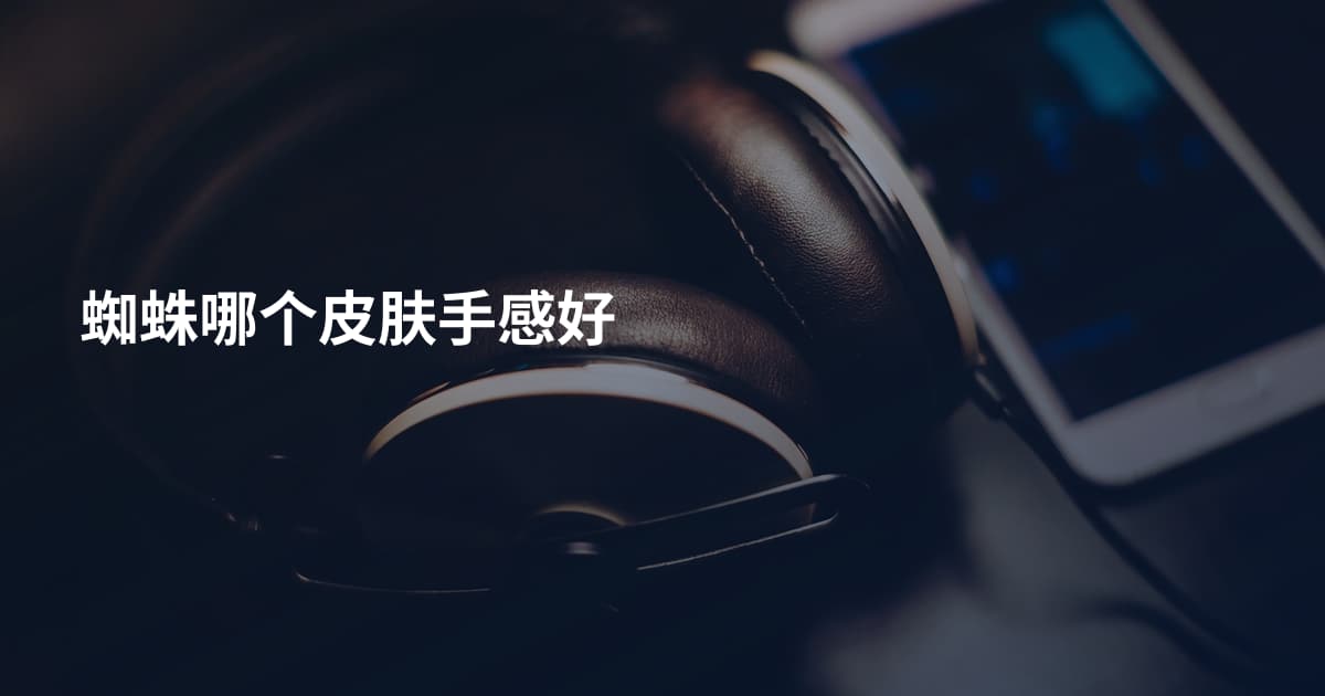蜘蛛哪个皮肤手感好