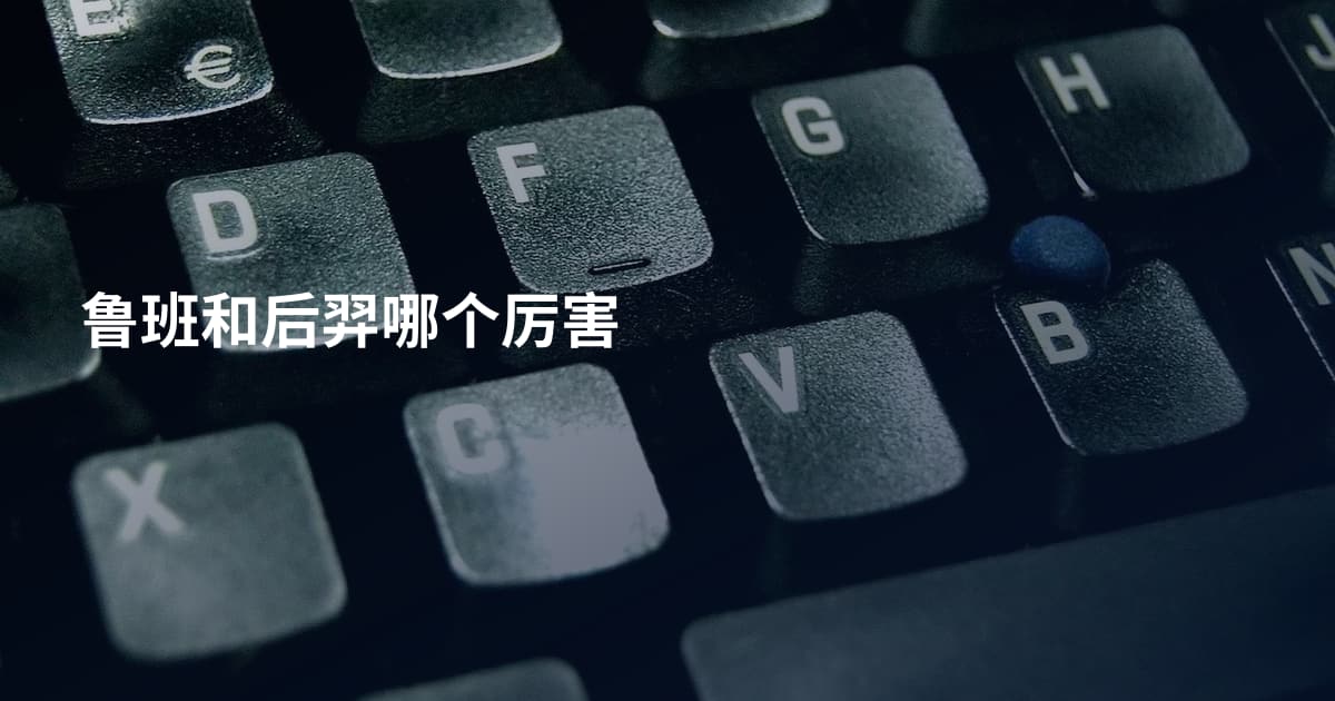 鲁班和后羿哪个厉害