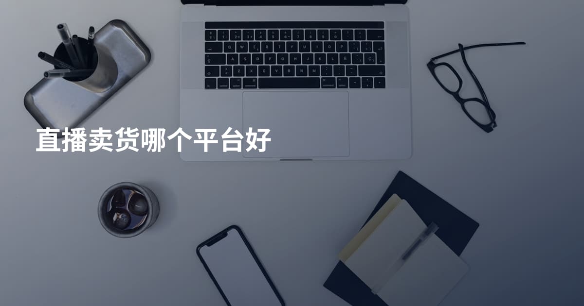 直播卖货哪个平台好