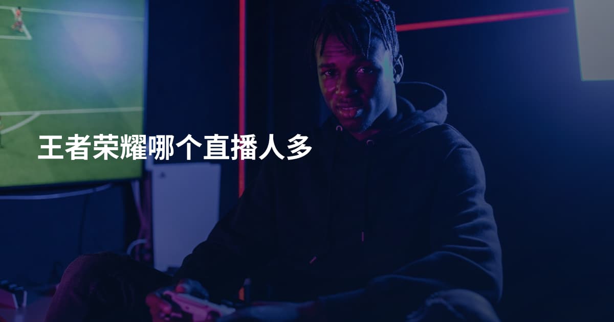 王者荣耀哪个直播人多