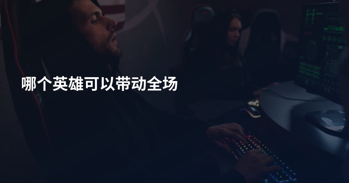 哪个英雄可以带动全场