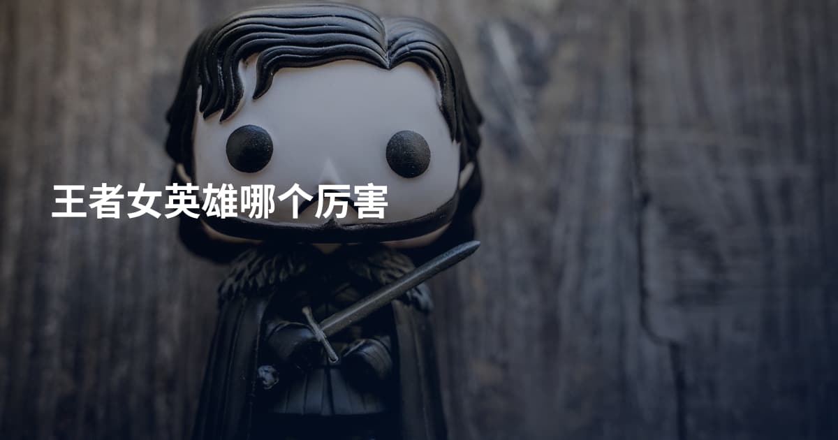 王者女英雄哪个厉害