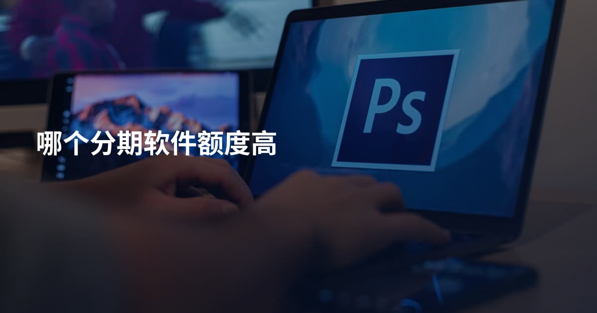 哪个分期软件额度高