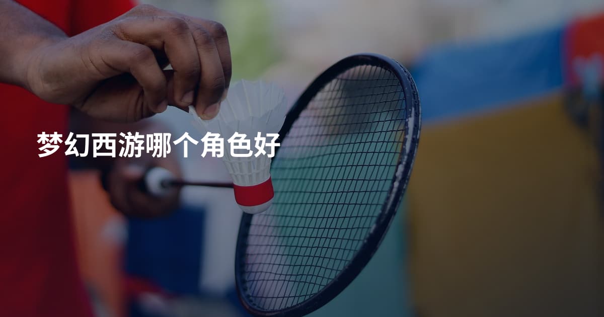 梦幻西游哪个角色好
