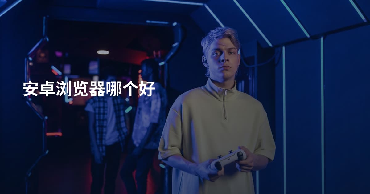 安卓浏览器哪个好