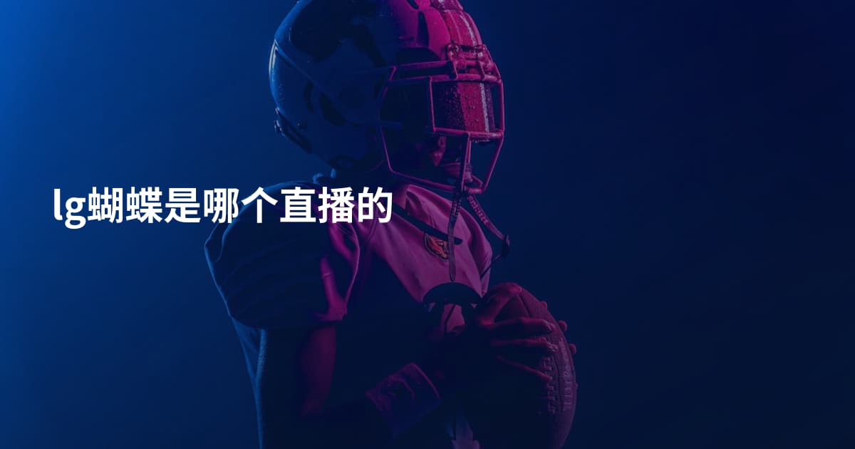 lg蝴蝶是哪个直播的