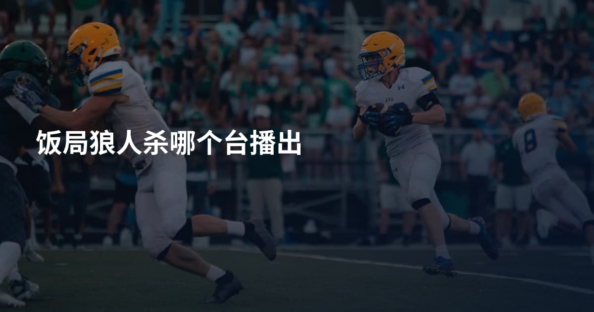 饭局狼人杀哪个台播出