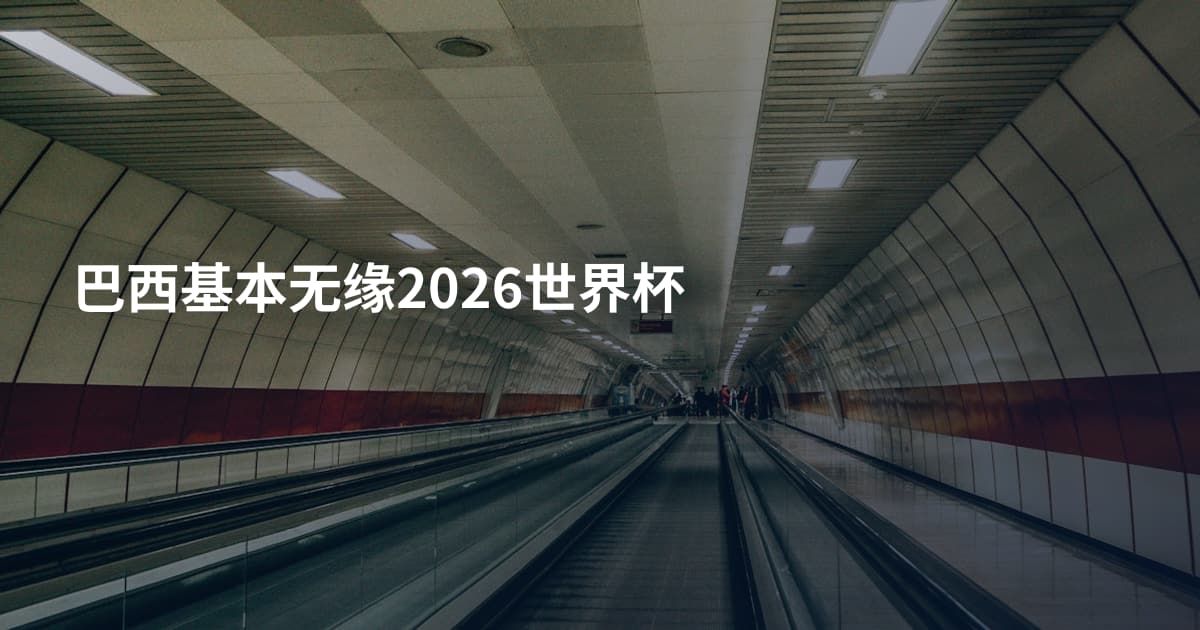 巴西基本无缘2026世界杯