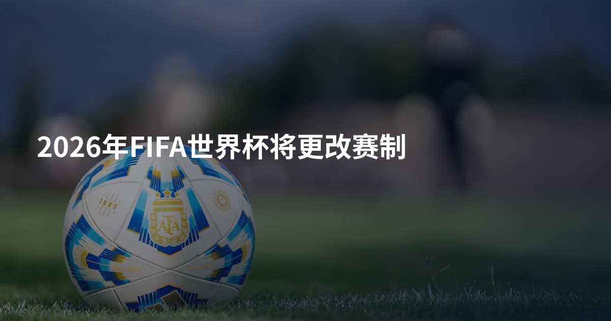 2026年FIFA世界杯将更改赛制