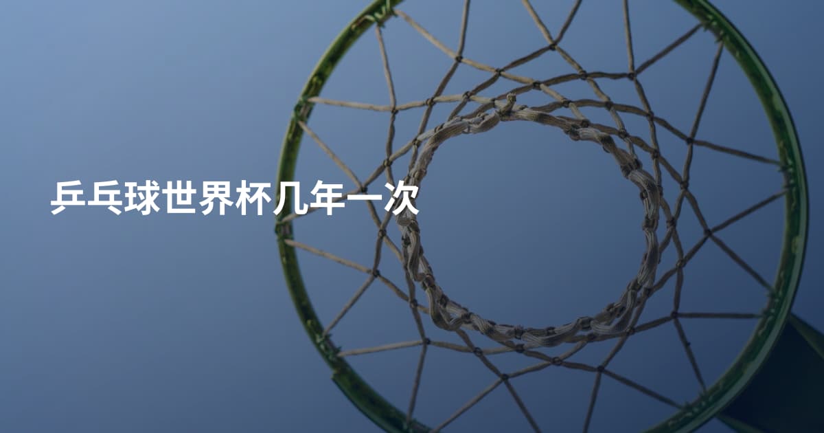 乒乓球世界杯几年一次