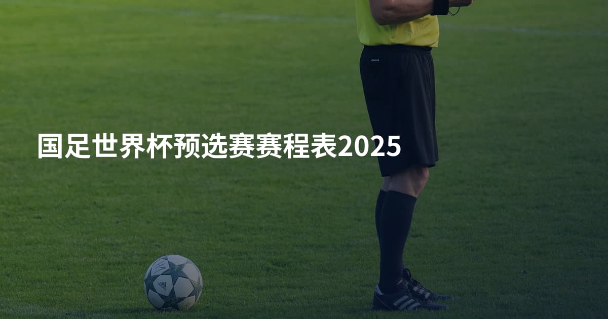 国足世界杯预选赛赛程表2025