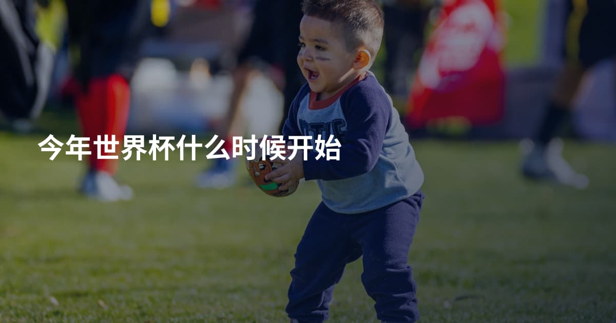今年世界杯什么时候开始