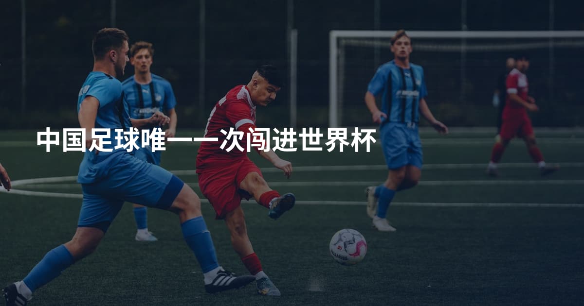 中国足球唯一一次闯进世界杯