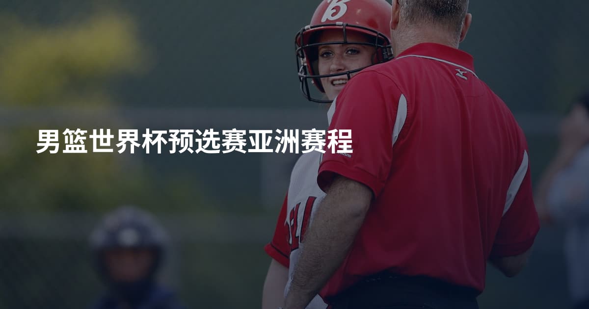 男篮世界杯预选赛亚洲赛程