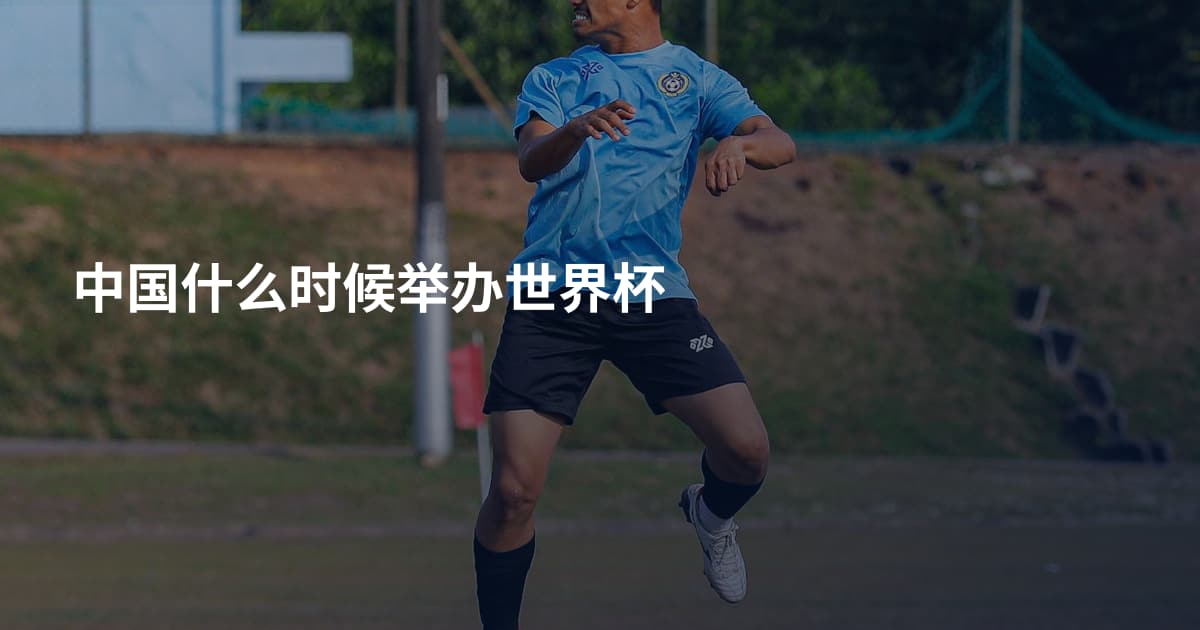 中国什么时候举办世界杯