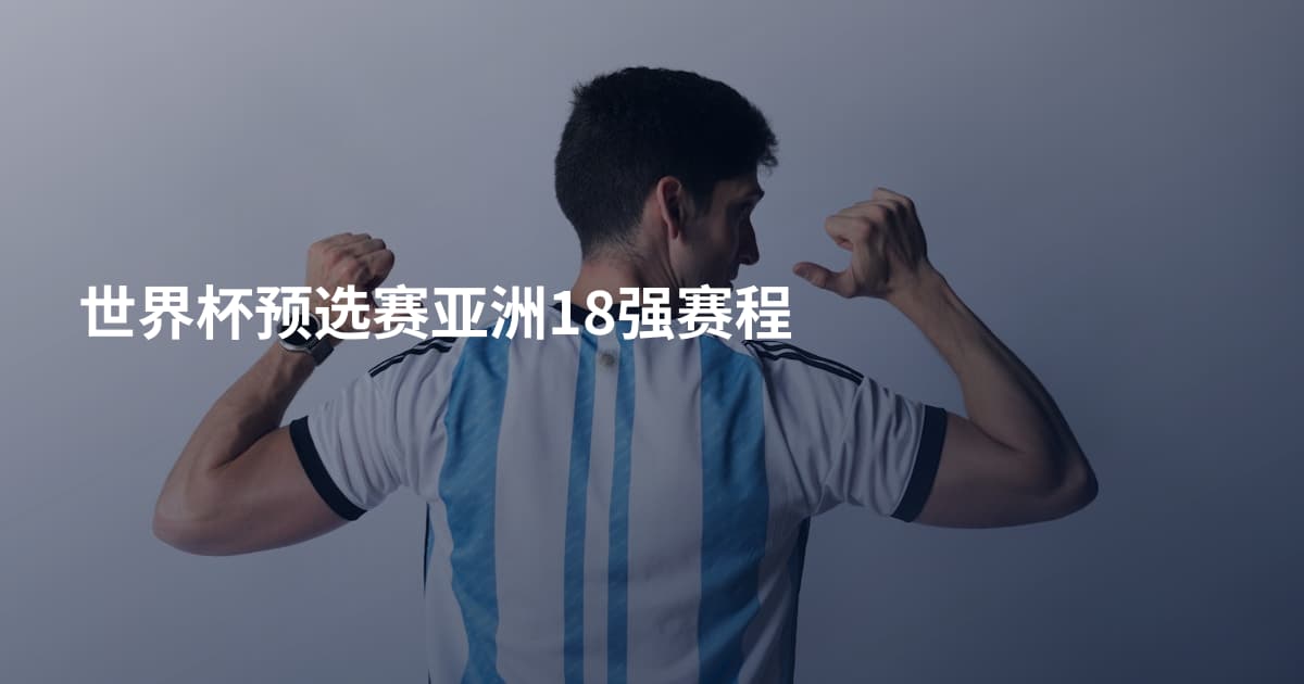 世界杯预选赛亚洲18强赛程