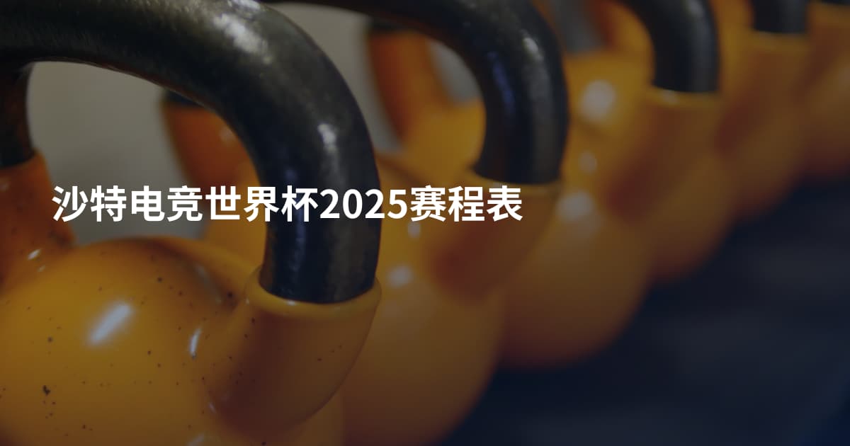沙特电竞世界杯2025赛程表