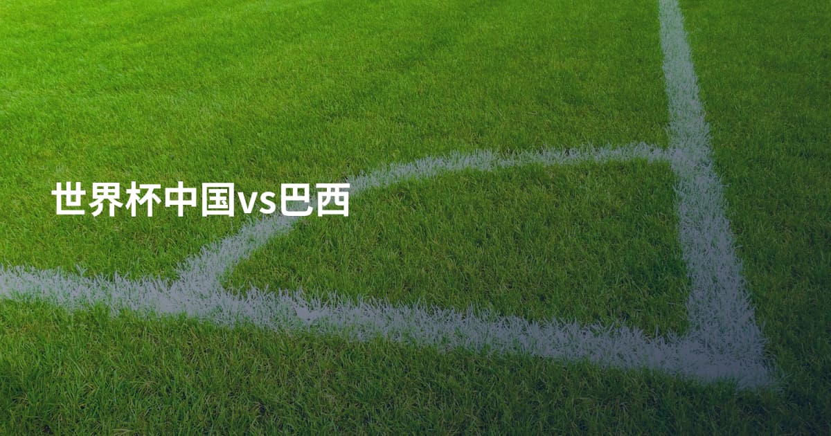 世界杯中国vs巴西